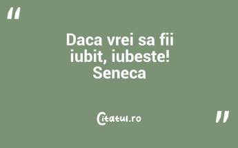 Daca vrei sa fii iubit, iubeste! Seneca...