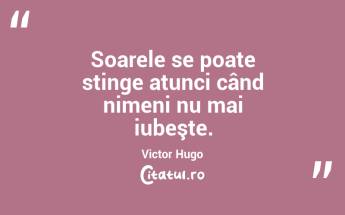 Soarele se poate stinge atunci când nimeni nu mai iubeşte. Victor Hugo...