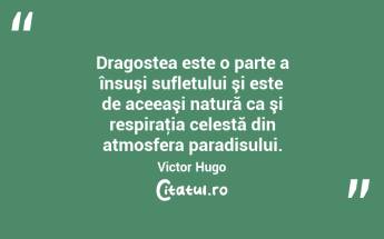 Dragostea este o parte a însuşi sufletului şi este de aceeaşi natură ca şi respiraţia celestă din atmosfera paradisului. Victor Hugo...