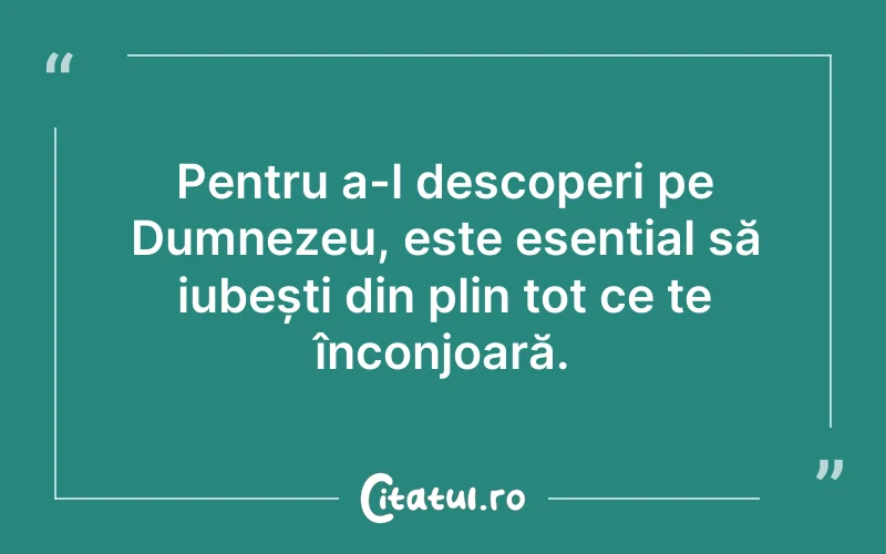Pentru a-l descoperi pe Dumnezeu, este esențial să iubești din plin tot ce te înconjoară.