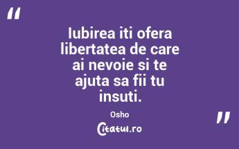 Iubirea iti ofera libertatea de care ai nevoie si te ajuta sa fii tu insuti. Osho...