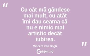 Cu cât mă gândesc mai mult, cu atât îmi dau seama că nu e nimic mai artistic decât iubirea. Vincent van Gogh...