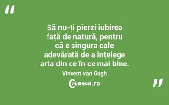 Să nu-ţi pierzi iubirea faţă de natură, pentru că e singura cale adevărată de a înţelege arta din ce în ce mai bine. Vincent van Gogh...