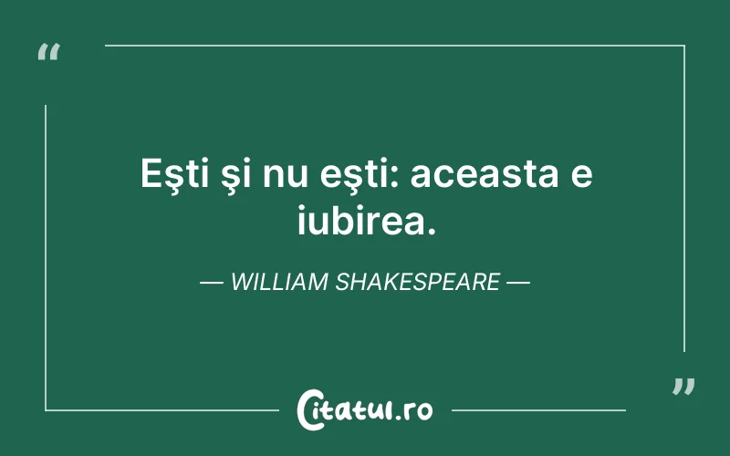 Eşti şi nu eşti: aceasta e iubirea. William Shakespeare