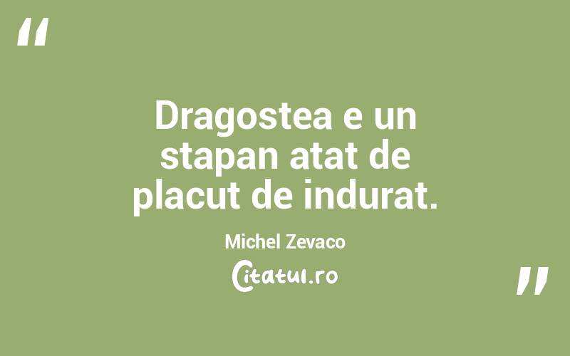 Dragostea e un stapan atat de placut de indurat. Michel Zevaco

