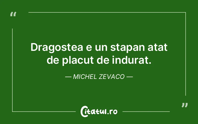 Dragostea e un stapan atat de placut de indurat. Michel Zevaco