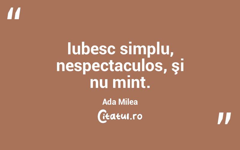  Iubesc simplu, nespectaculos, şi nu mint. Ada Milea
