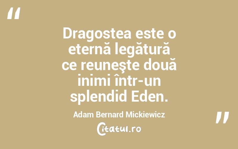 Dragostea este o eternă legătură ce reuneşte două inimi într-un splendid Eden. Adam Bernard Mickiewicz
