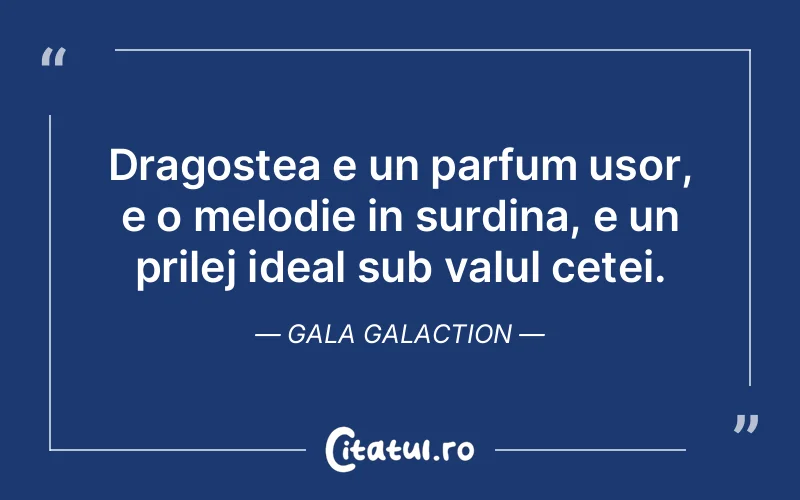 Dragostea e un parfum usor, e o melodie in surdina, e un prilej ideal sub valul cetei. Gala Galaction