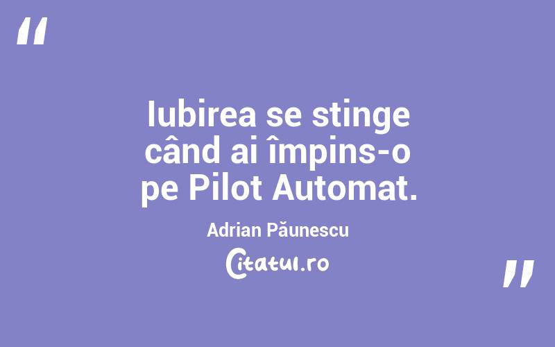  Iubirea se stinge când ai împins-o pe Pilot Automat. Adrian Păunescu
