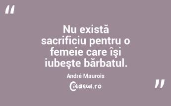 Nu există sacrificiu pentru o femeie care îşi iubeşte bărbatul. André Maurois...