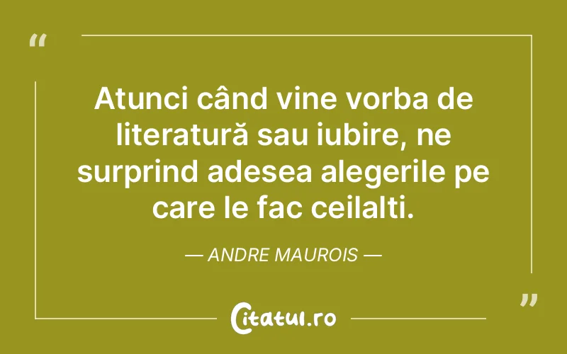 Atunci când vine vorba de literatură sau iubire, ne surprind adesea alegerile pe care le fac ceilalți. Andre Maurois