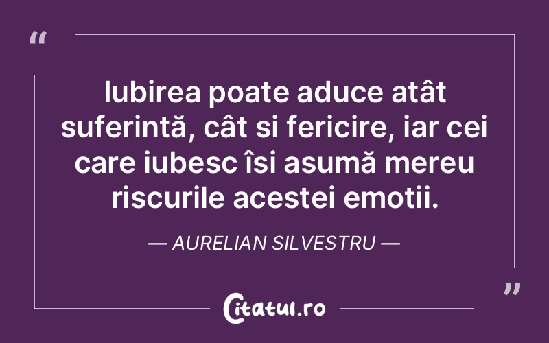 Iubirea poate aduce atât suferință, cât și fericire, iar cei care iubesc își asumă mereu riscurile acestei emoții. Aurelian Silvestru