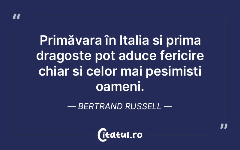 Primăvara în Italia și prima dragoste pot aduce fericire chiar și celor mai pesimiști oameni. Bertrand Russell