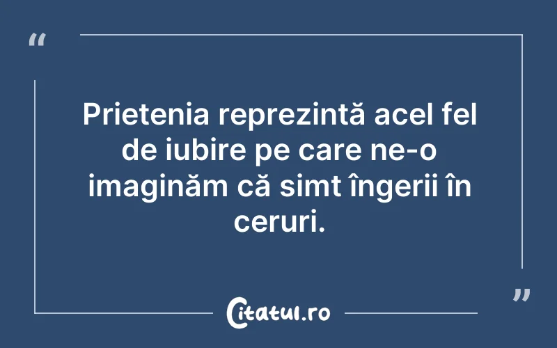 Prietenia reprezintă acel fel de iubire pe care ne-o imaginăm că simt îngerii în ceruri.