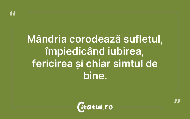 Mândria corodează sufletul, împiedicând iubirea, fericirea și chiar simțul de bine.