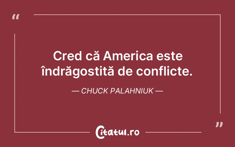 Cred că America este îndrăgostită de conflicte. Chuck Palahniuk