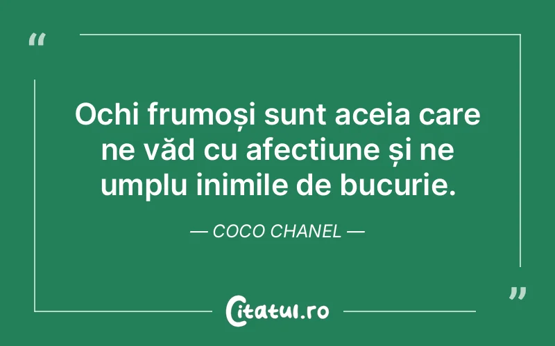 Ochi frumoși sunt aceia care ne văd cu afecțiune și ne umplu inimile de bucurie. Coco Chanel