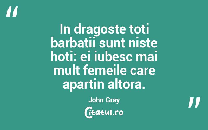 In dragoste toti barbatii sunt niste hoti: ei iubesc mai mult femeile care apartin altora. John Gray
