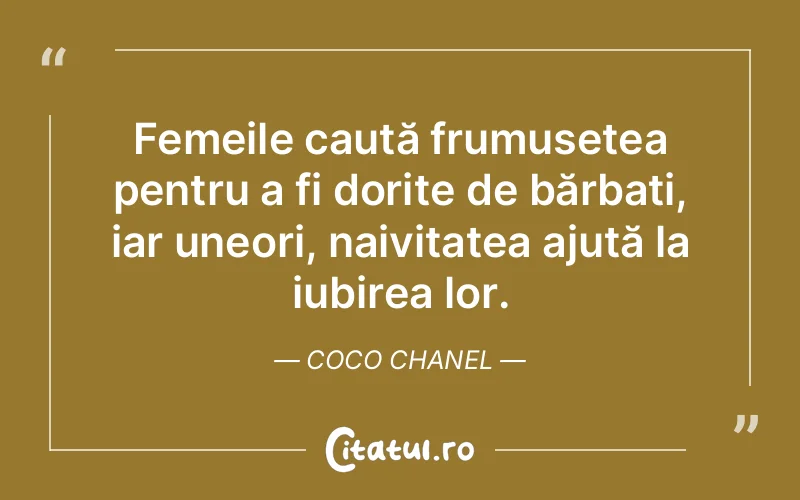 Femeile caută frumusețea pentru a fi dorite de bărbați, iar uneori, naivitatea ajută la iubirea lor. Coco Chanel