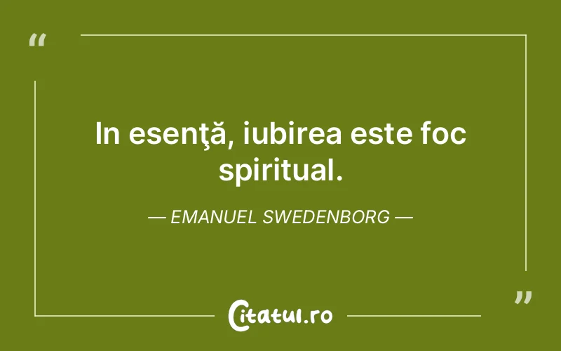 In esenţă, iubirea este foc spiritual. Emanuel Swedenborg