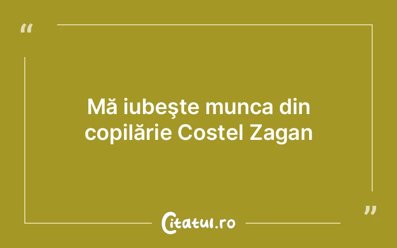 Mă iubeşte munca din copilărie Costel Zagan