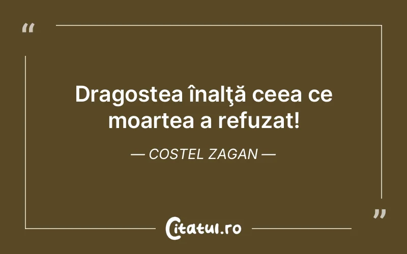 Dragostea înalţă ceea ce moartea a refuzat! Costel Zagan