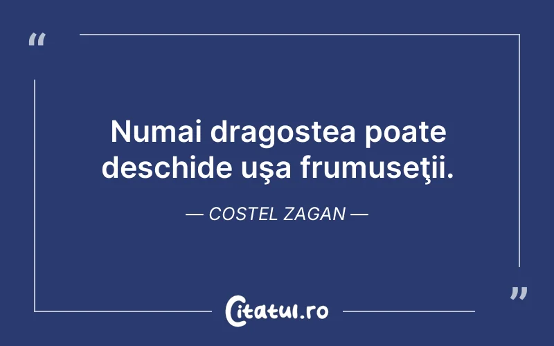 Numai dragostea poate deschide uşa frumuseţii. Costel Zagan
