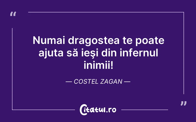Numai dragostea te poate ajuta să ieşi din infernul inimii! Costel Zagan