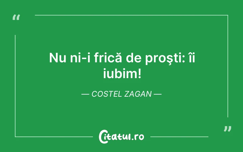Nu ni-i frică de proşti: îi iubim! Costel Zagan