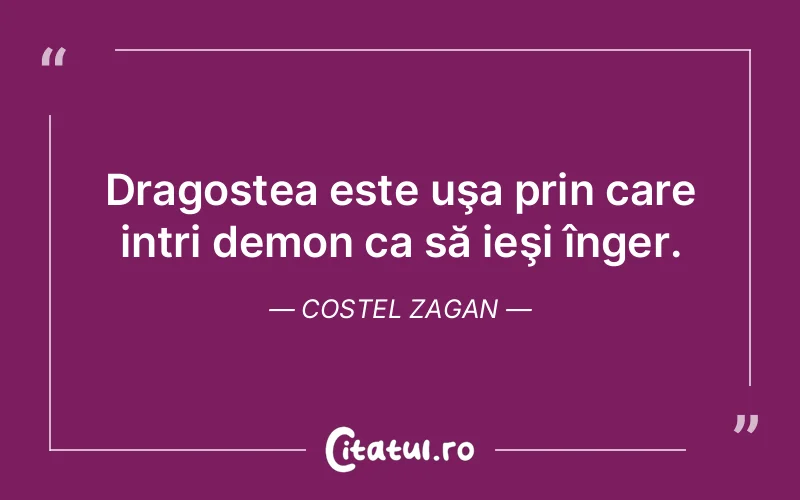 Dragostea este uşa prin care intri demon ca să ieşi înger. Costel Zagan