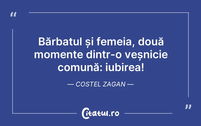 Bărbatul și femeia, două momente dintr-o veșnicie comună: iubirea! Costel Zagan
