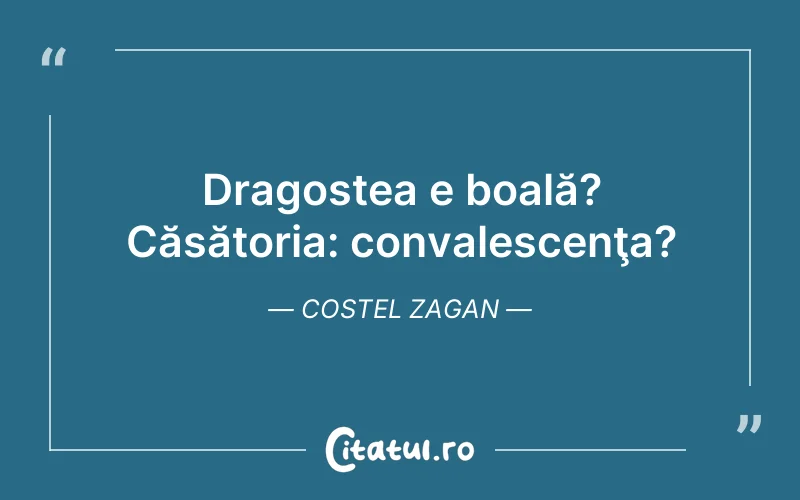 Dragostea e boală? Căsătoria: convalescenţa? Costel Zagan