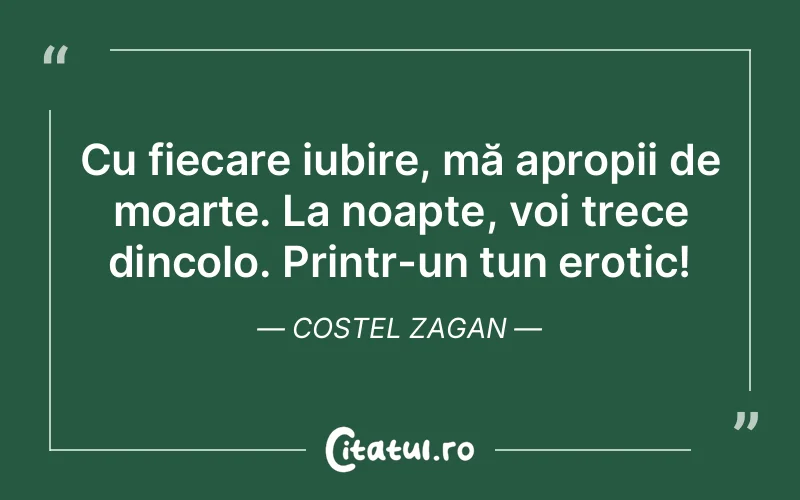 Cu fiecare iubire, mă apropii de moarte. La noapte, voi trece dincolo. Printr-un tun erotic! Costel Zagan