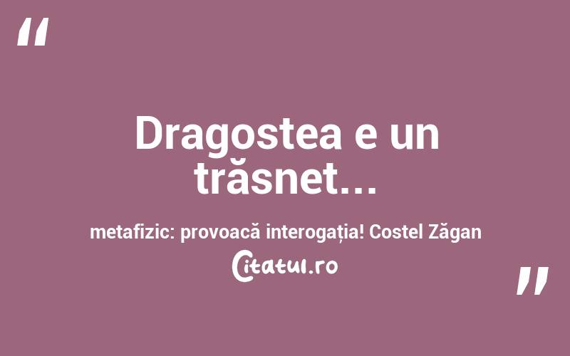 Dragostea e un trăsnet... metafizic: provoacă interogaţia! Costel Zăgan

