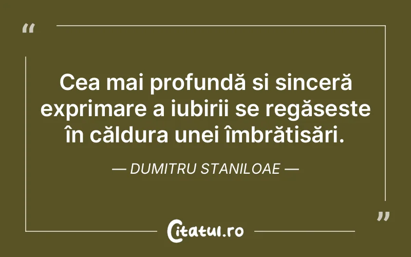 Cea mai profundă și sinceră exprimare a iubirii se regăsește în căldura unei îmbrățișări. Dumitru Staniloae