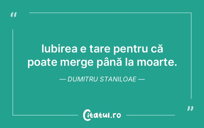 Iubirea e tare pentru că poate merge până la moarte. Dumitru Staniloae