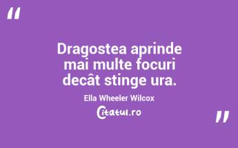 Dragostea aprinde mai multe focuri decât stinge ura. Ella Wheeler Wilcox...
