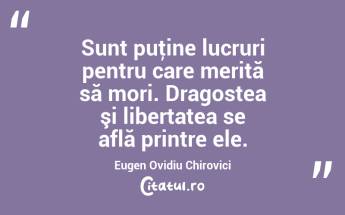 Sunt puţine lucruri pentru care merită să mori. Dragostea şi libertatea se află printre ele. Eugen Ovidiu Chirovici...