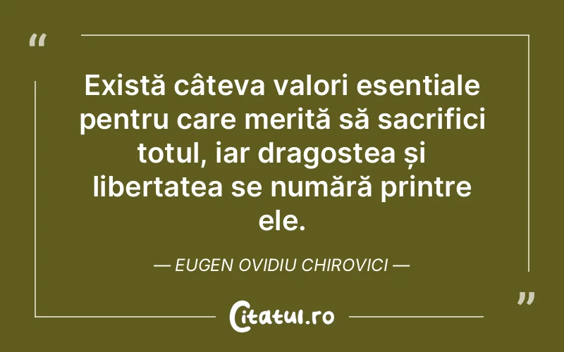 Există câteva valori esențiale pentru care merită să sacrifici totul, iar dragostea și libertatea se numără printre ele. Eugen Ovidiu Chirovici
