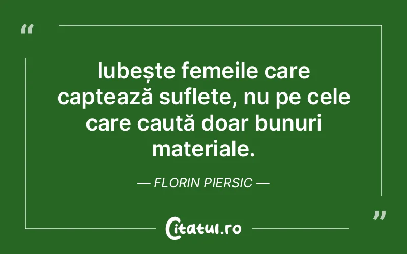 Iubește femeile care captează suflete, nu pe cele care caută doar bunuri materiale. Florin Piersic