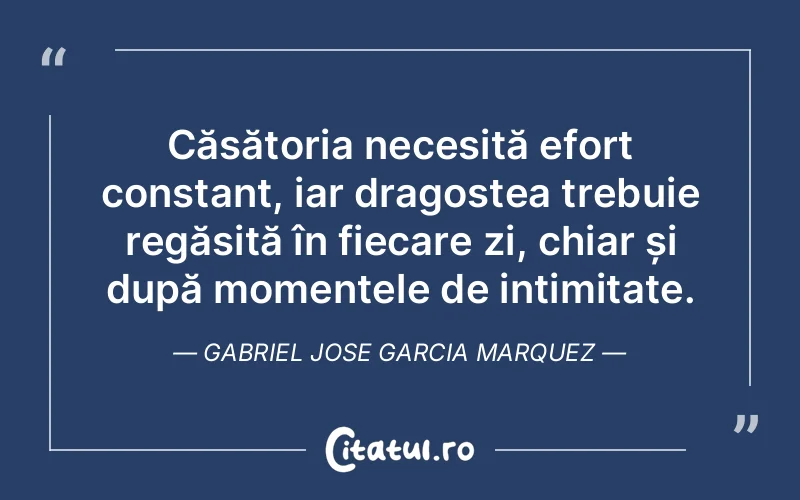 Căsătoria necesită efort constant, iar dragostea trebuie regăsită în fiecare zi, chiar și după momentele de intimitate. Gabriel Jose Garcia Marquez