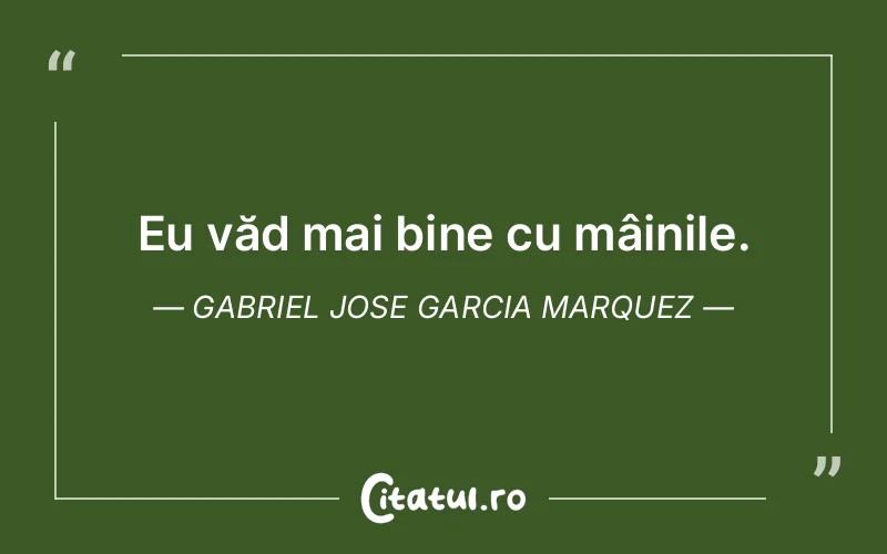 Eu văd mai bine cu mâinile. Gabriel Jose Garcia Marquez