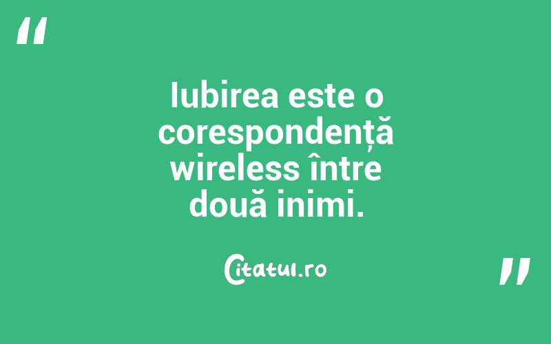 Iubirea este o corespondenţă wireless între două inimi. 
