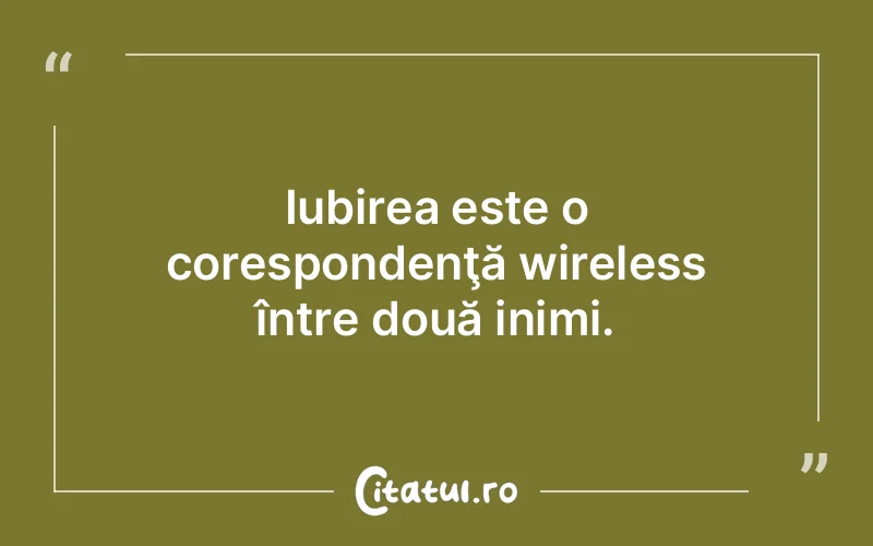 Iubirea este o corespondenţă wireless între două inimi.