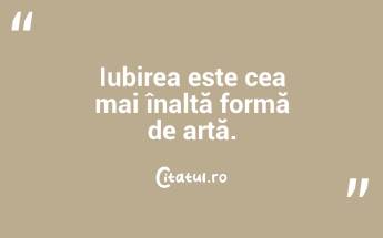 Iubirea este cea mai înaltă formă de artă. ...