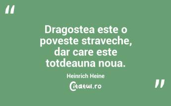 Dragostea este o poveste straveche, dar care este totdeauna noua. Heinrich Heine...