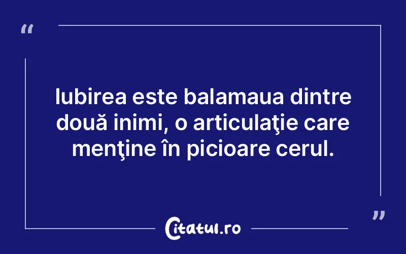 Iubirea este balamaua dintre două inimi, o articulaţie care menţine în picioare cerul.