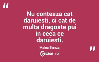 Nu conteaza cat daruiesti, ci cat de multa dragoste pui in ceea ce daruiesti. Maica Tereza...