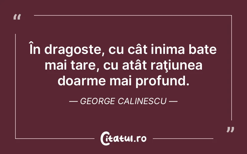 În dragoste, cu cât inima bate mai tare, cu atât raţiunea doarme mai profund. George Calinescu